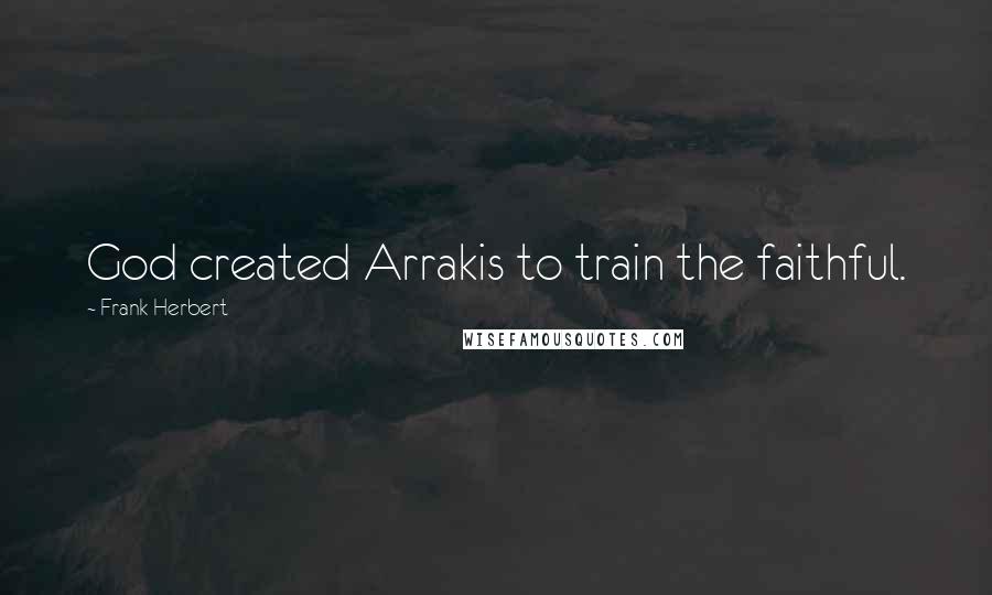 Frank Herbert Quotes: God created Arrakis to train the faithful.