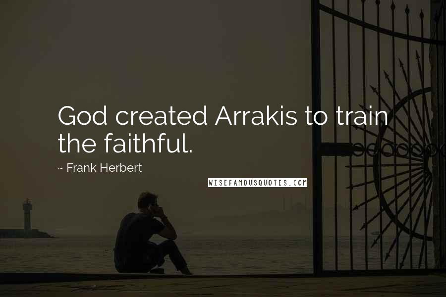 Frank Herbert Quotes: God created Arrakis to train the faithful.