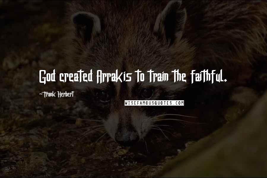 Frank Herbert Quotes: God created Arrakis to train the faithful.