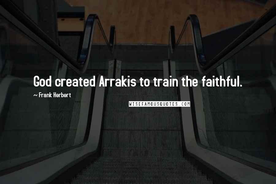 Frank Herbert Quotes: God created Arrakis to train the faithful.