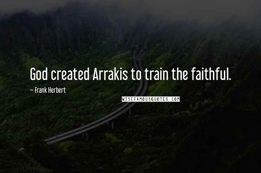 Frank Herbert Quotes: God created Arrakis to train the faithful.