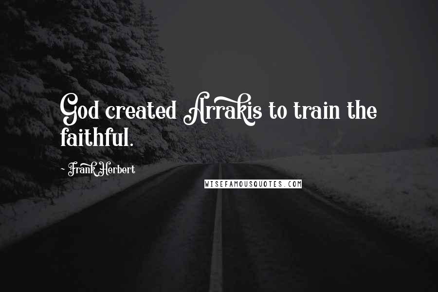 Frank Herbert Quotes: God created Arrakis to train the faithful.