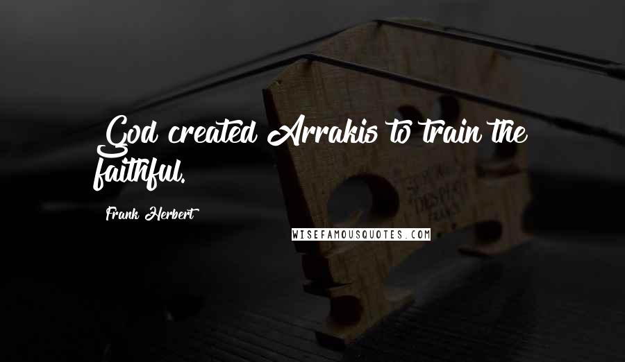Frank Herbert Quotes: God created Arrakis to train the faithful.