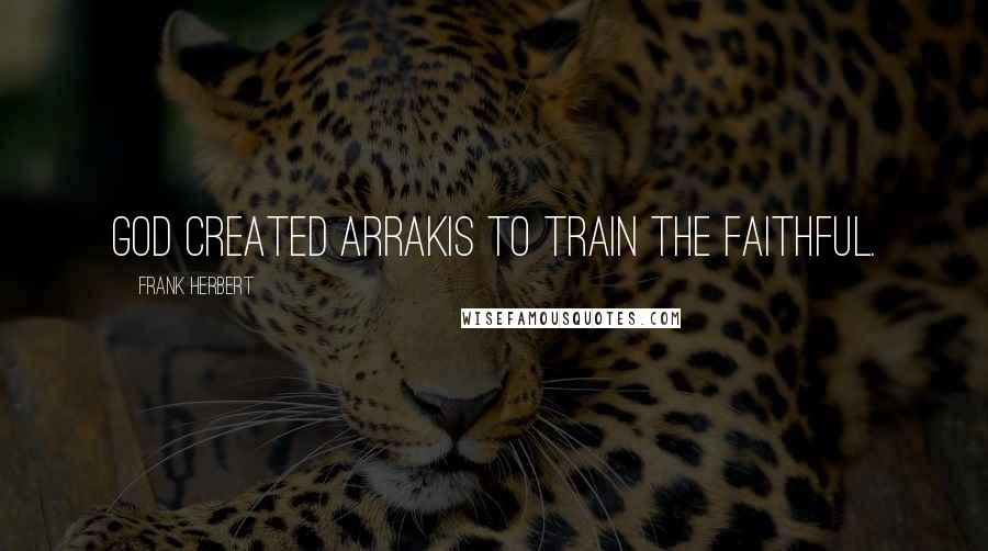 Frank Herbert Quotes: God created Arrakis to train the faithful.