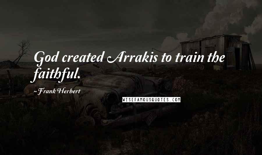 Frank Herbert Quotes: God created Arrakis to train the faithful.