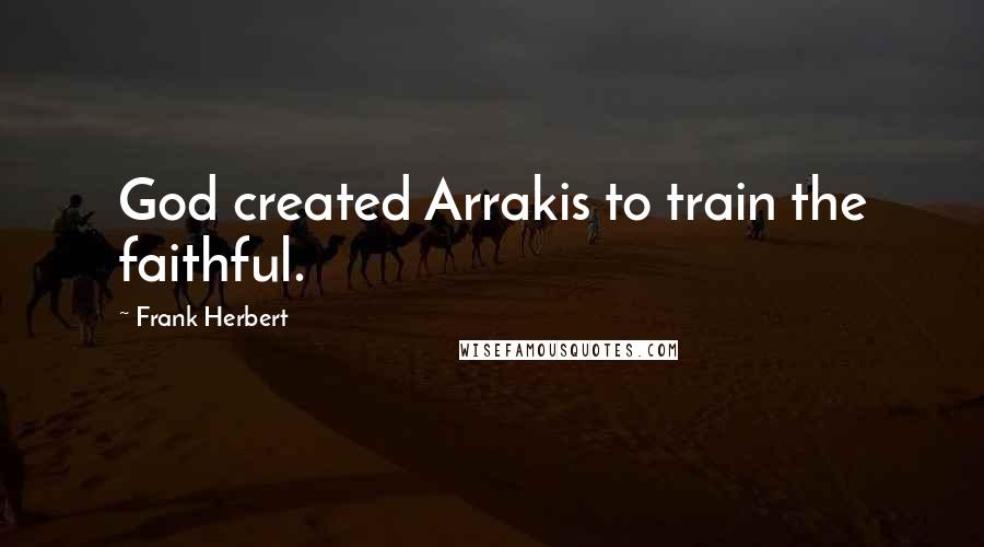 Frank Herbert Quotes: God created Arrakis to train the faithful.