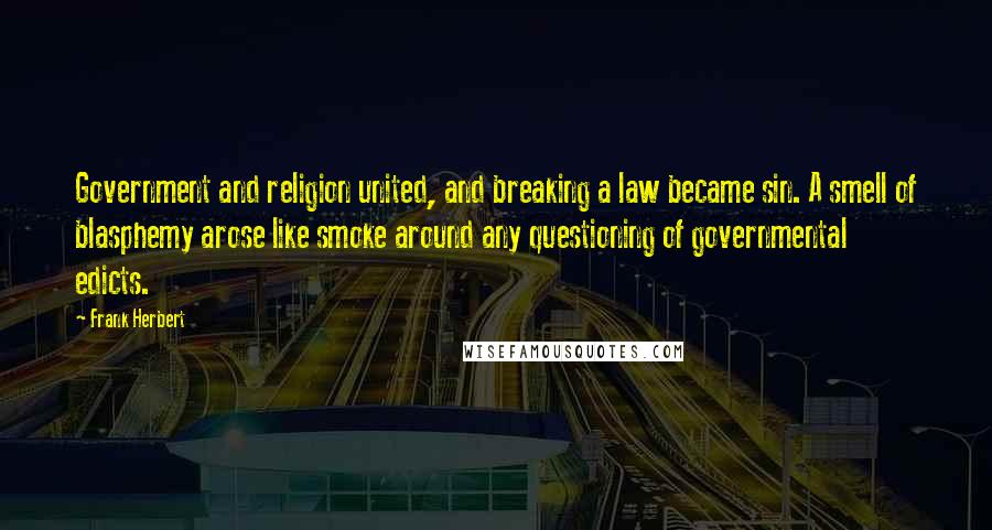 Frank Herbert Quotes: Government and religion united, and breaking a law became sin. A smell of blasphemy arose like smoke around any questioning of governmental edicts.