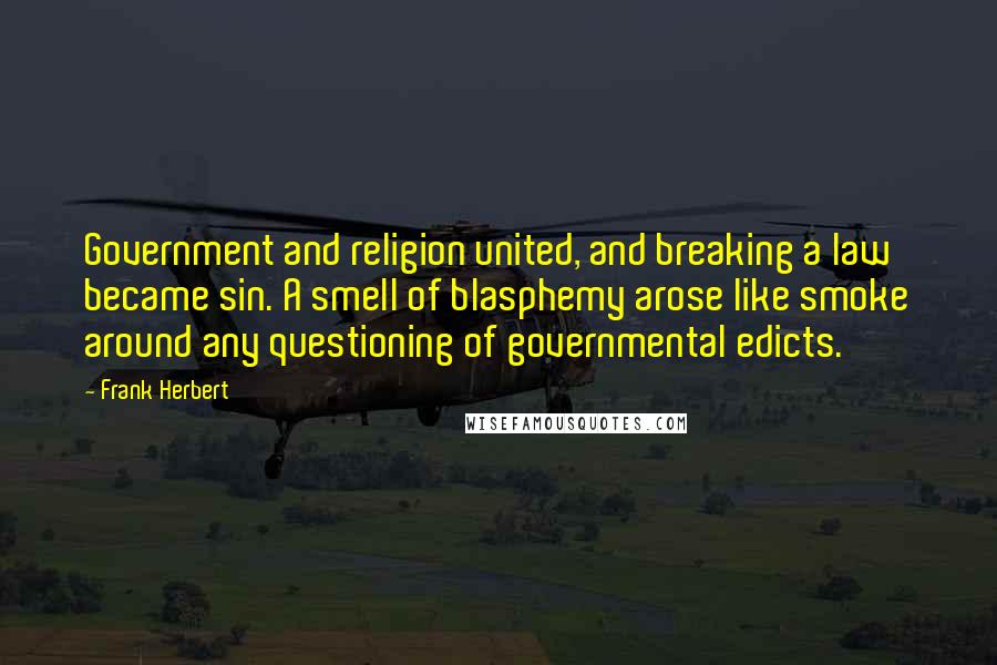 Frank Herbert Quotes: Government and religion united, and breaking a law became sin. A smell of blasphemy arose like smoke around any questioning of governmental edicts.
