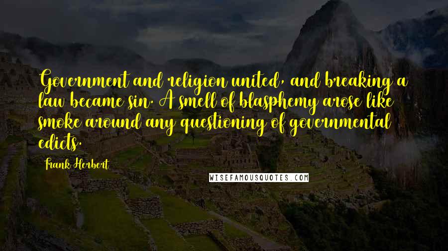 Frank Herbert Quotes: Government and religion united, and breaking a law became sin. A smell of blasphemy arose like smoke around any questioning of governmental edicts.