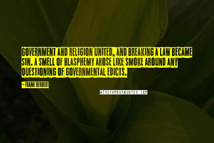 Frank Herbert Quotes: Government and religion united, and breaking a law became sin. A smell of blasphemy arose like smoke around any questioning of governmental edicts.