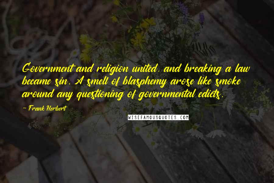 Frank Herbert Quotes: Government and religion united, and breaking a law became sin. A smell of blasphemy arose like smoke around any questioning of governmental edicts.