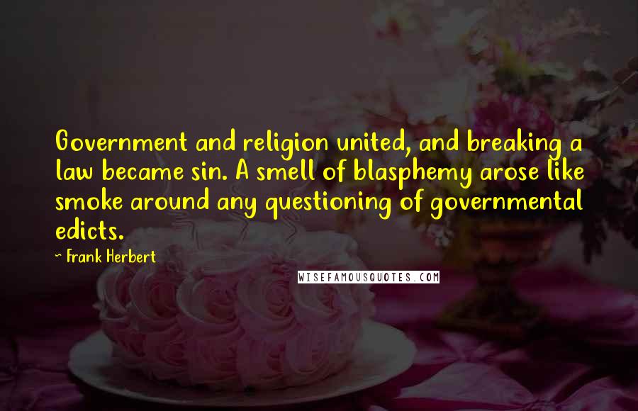 Frank Herbert Quotes: Government and religion united, and breaking a law became sin. A smell of blasphemy arose like smoke around any questioning of governmental edicts.
