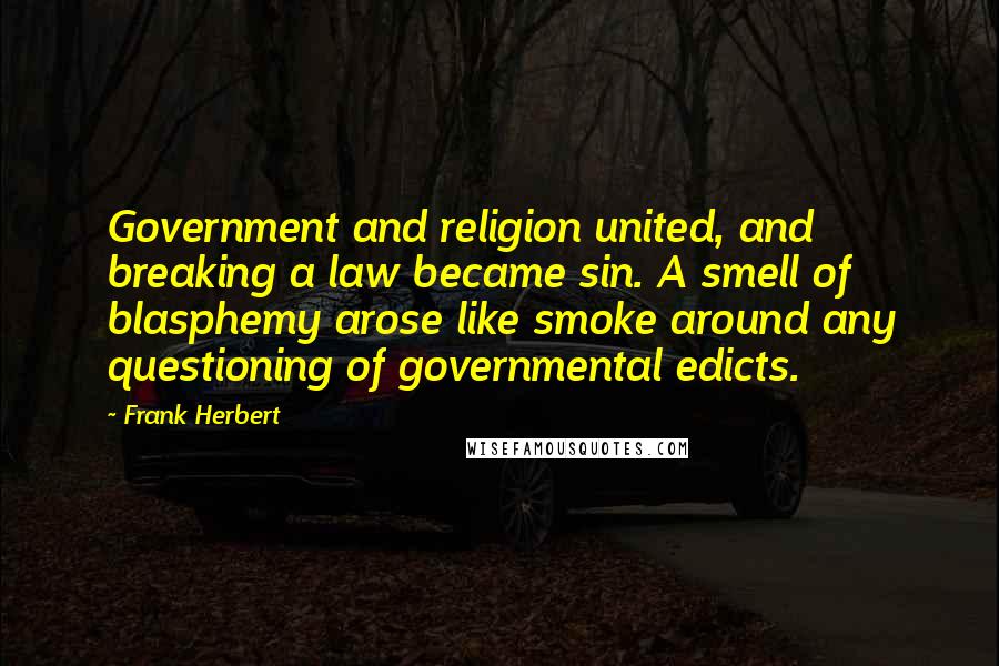 Frank Herbert Quotes: Government and religion united, and breaking a law became sin. A smell of blasphemy arose like smoke around any questioning of governmental edicts.