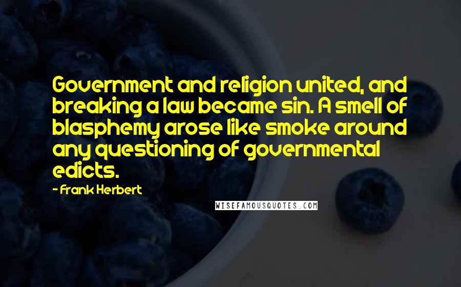 Frank Herbert Quotes: Government and religion united, and breaking a law became sin. A smell of blasphemy arose like smoke around any questioning of governmental edicts.