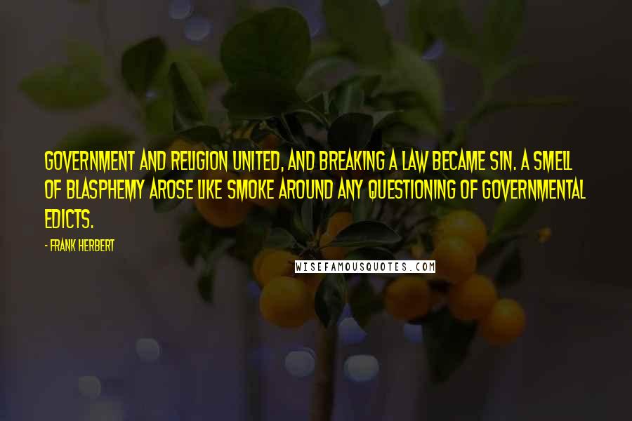 Frank Herbert Quotes: Government and religion united, and breaking a law became sin. A smell of blasphemy arose like smoke around any questioning of governmental edicts.