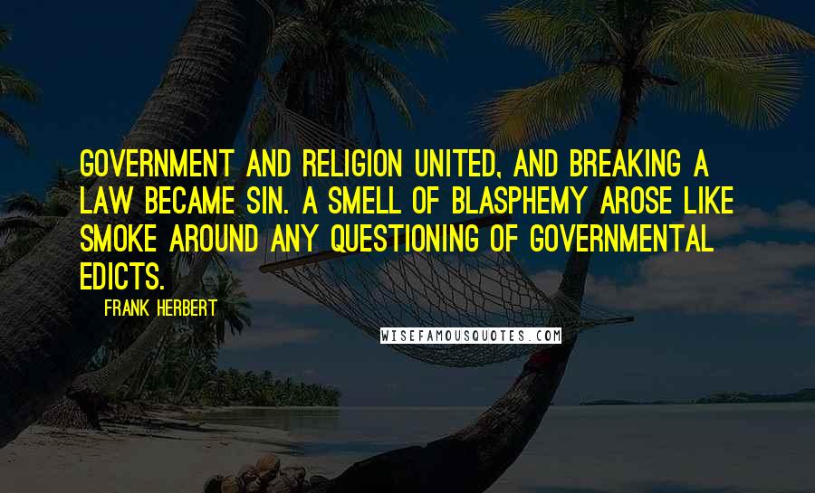 Frank Herbert Quotes: Government and religion united, and breaking a law became sin. A smell of blasphemy arose like smoke around any questioning of governmental edicts.
