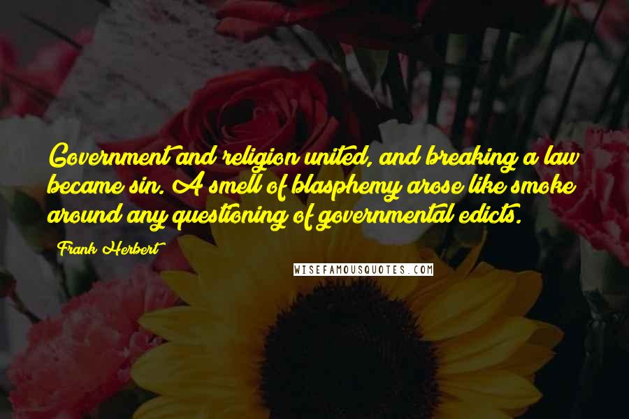 Frank Herbert Quotes: Government and religion united, and breaking a law became sin. A smell of blasphemy arose like smoke around any questioning of governmental edicts.