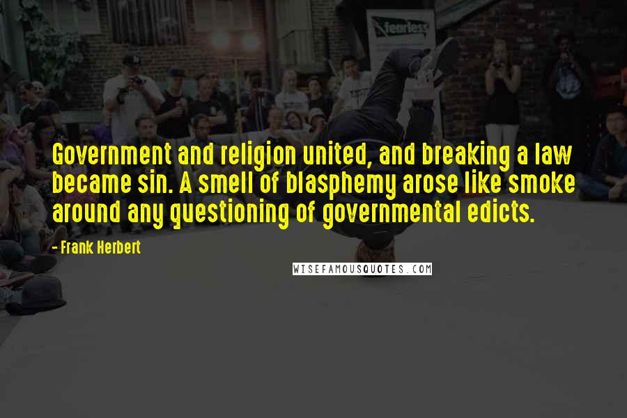 Frank Herbert Quotes: Government and religion united, and breaking a law became sin. A smell of blasphemy arose like smoke around any questioning of governmental edicts.