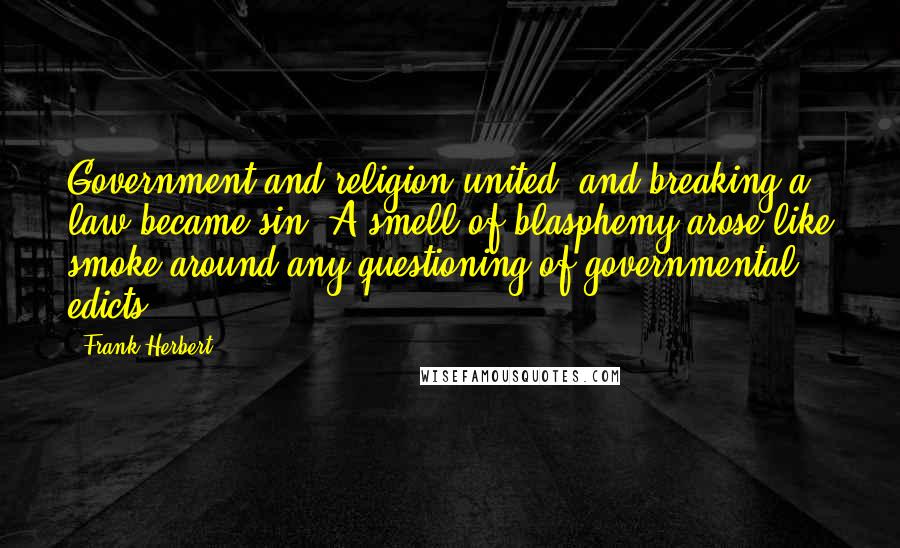 Frank Herbert Quotes: Government and religion united, and breaking a law became sin. A smell of blasphemy arose like smoke around any questioning of governmental edicts.