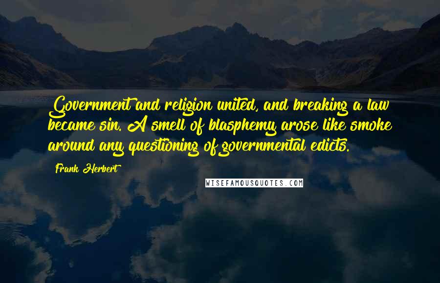 Frank Herbert Quotes: Government and religion united, and breaking a law became sin. A smell of blasphemy arose like smoke around any questioning of governmental edicts.
