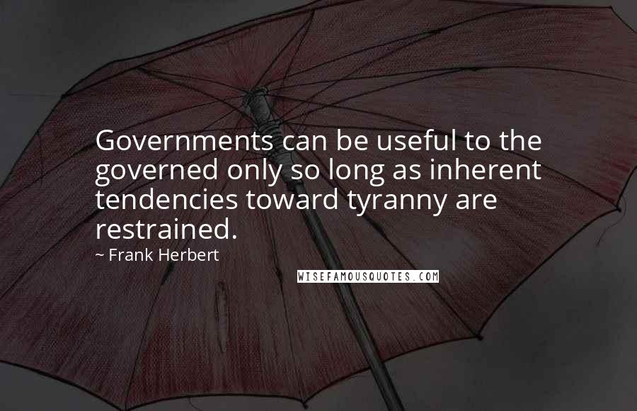 Frank Herbert Quotes: Governments can be useful to the governed only so long as inherent tendencies toward tyranny are restrained.