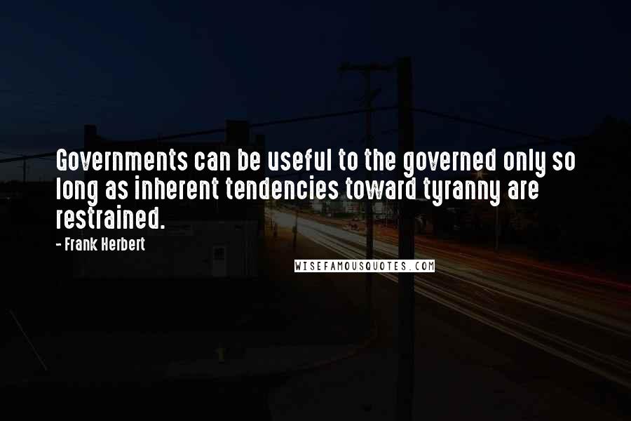 Frank Herbert Quotes: Governments can be useful to the governed only so long as inherent tendencies toward tyranny are restrained.