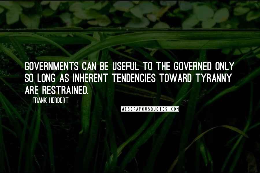 Frank Herbert Quotes: Governments can be useful to the governed only so long as inherent tendencies toward tyranny are restrained.