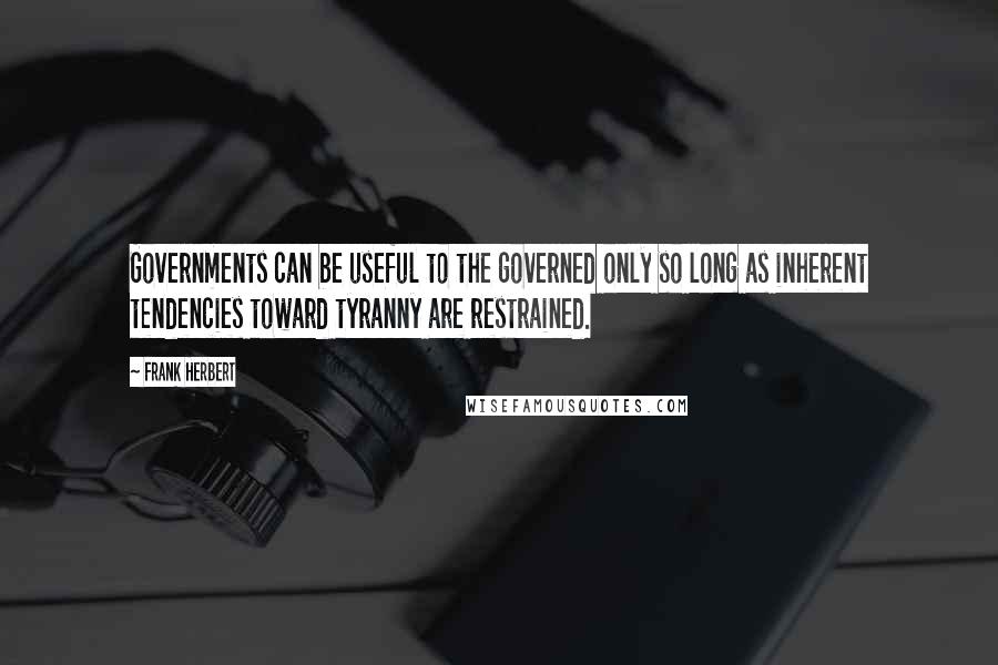 Frank Herbert Quotes: Governments can be useful to the governed only so long as inherent tendencies toward tyranny are restrained.