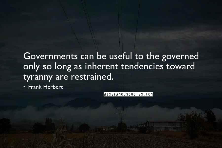 Frank Herbert Quotes: Governments can be useful to the governed only so long as inherent tendencies toward tyranny are restrained.
