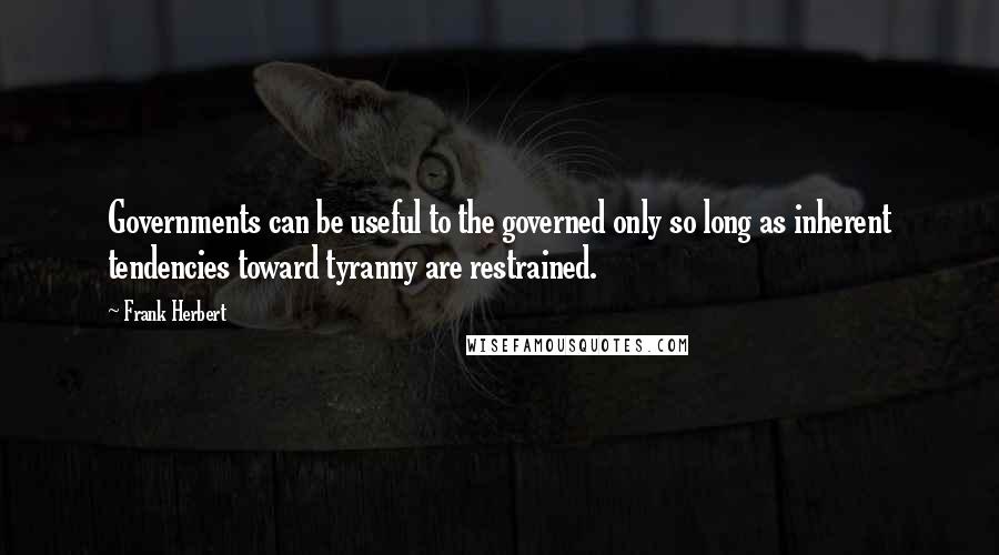 Frank Herbert Quotes: Governments can be useful to the governed only so long as inherent tendencies toward tyranny are restrained.