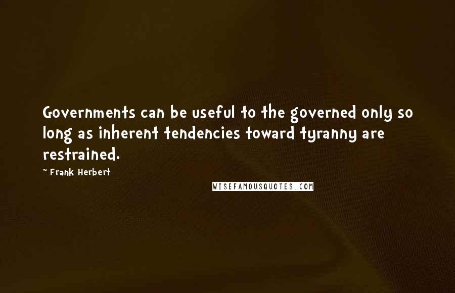 Frank Herbert Quotes: Governments can be useful to the governed only so long as inherent tendencies toward tyranny are restrained.