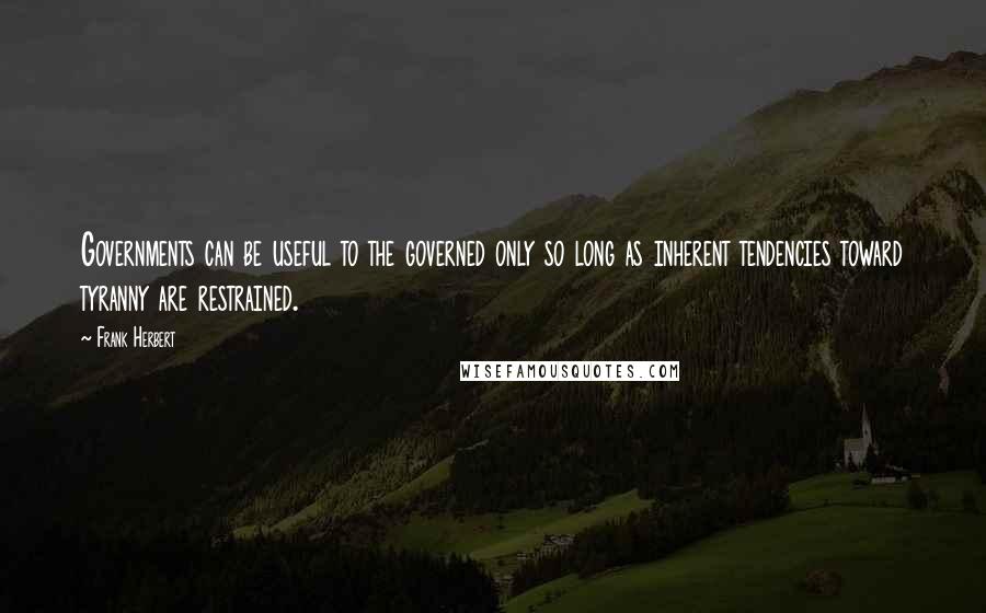 Frank Herbert Quotes: Governments can be useful to the governed only so long as inherent tendencies toward tyranny are restrained.