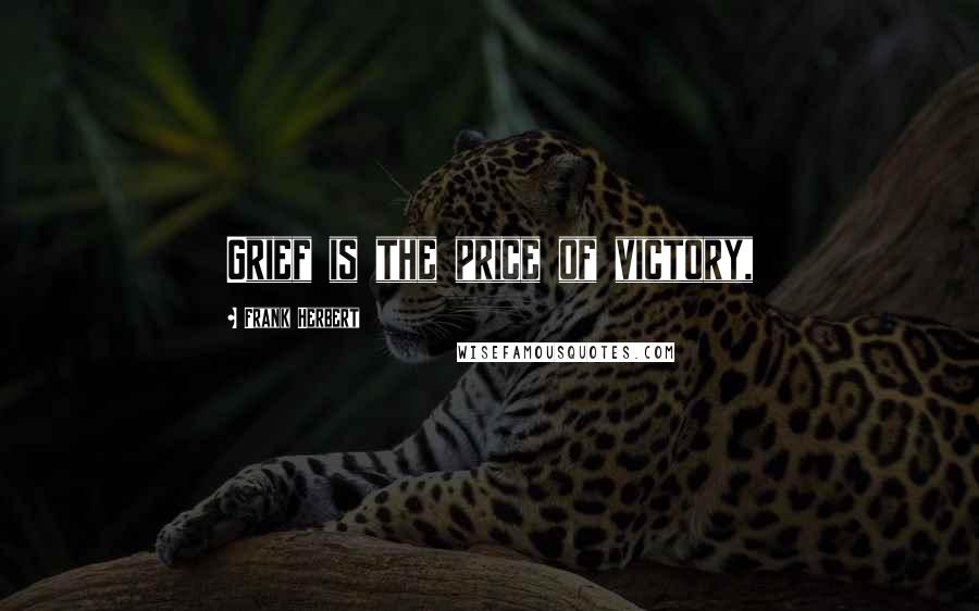 Frank Herbert Quotes: Grief is the price of victory,