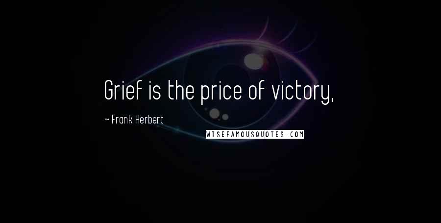 Frank Herbert Quotes: Grief is the price of victory,