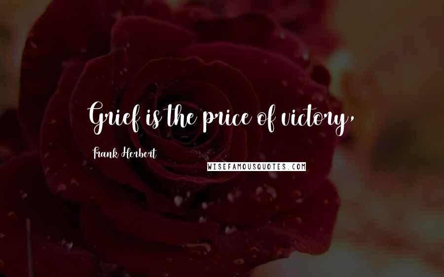 Frank Herbert Quotes: Grief is the price of victory,