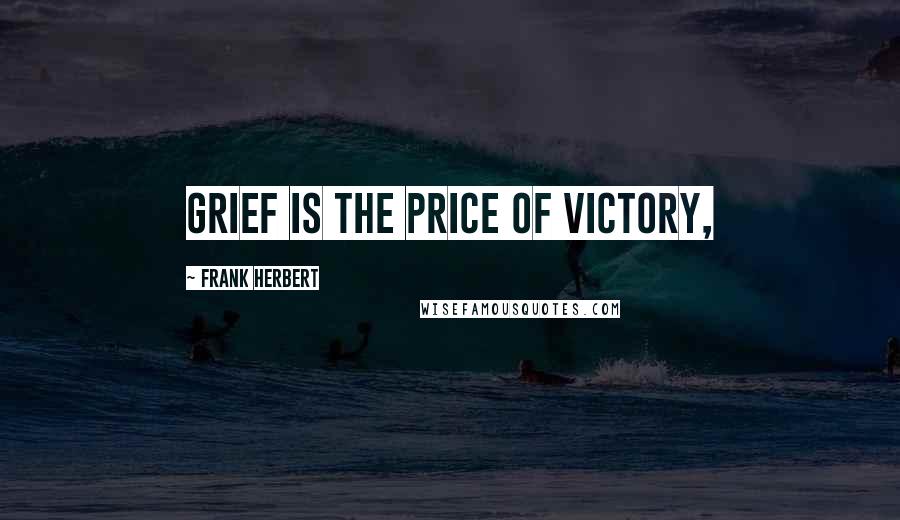 Frank Herbert Quotes: Grief is the price of victory,