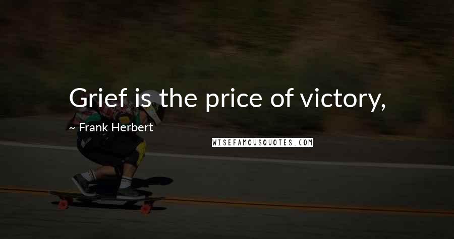 Frank Herbert Quotes: Grief is the price of victory,