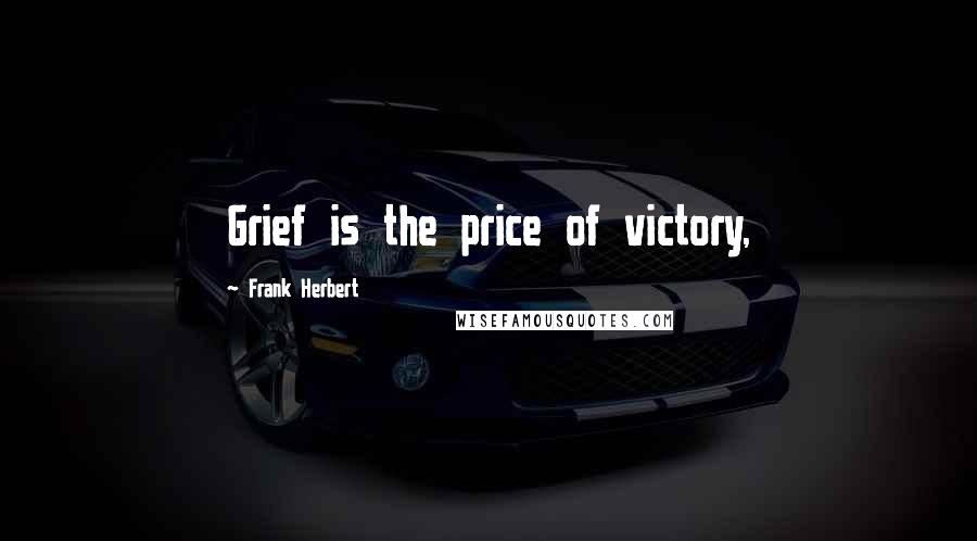 Frank Herbert Quotes: Grief is the price of victory,