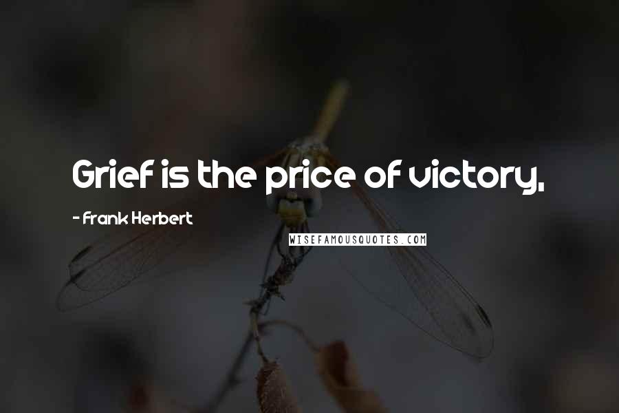 Frank Herbert Quotes: Grief is the price of victory,