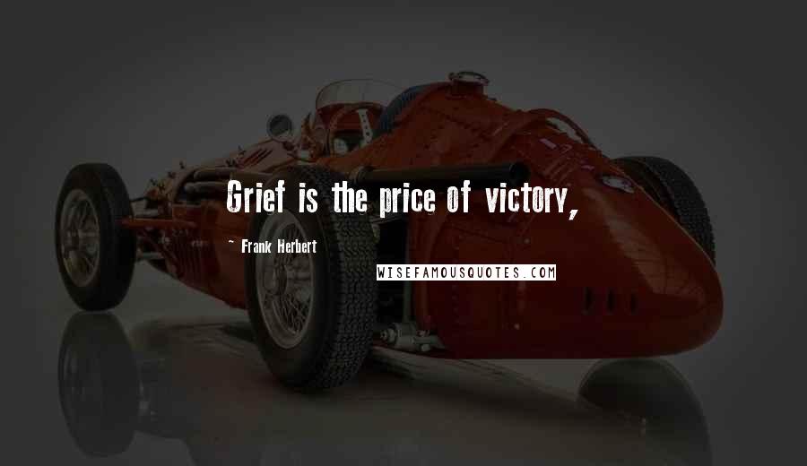 Frank Herbert Quotes: Grief is the price of victory,