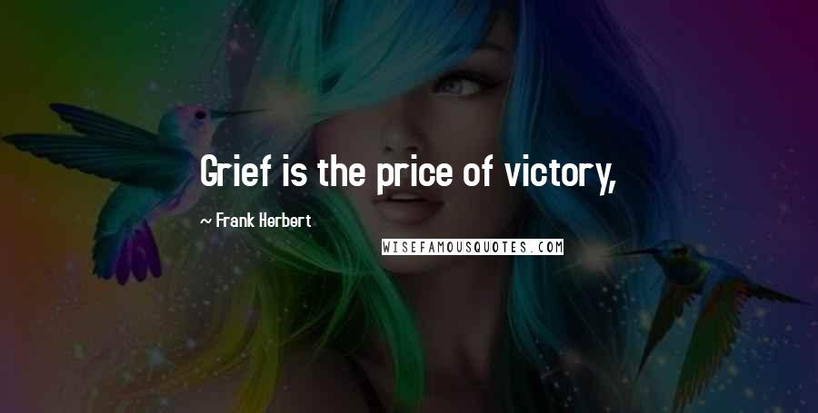 Frank Herbert Quotes: Grief is the price of victory,