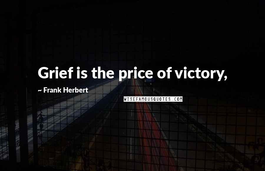 Frank Herbert Quotes: Grief is the price of victory,