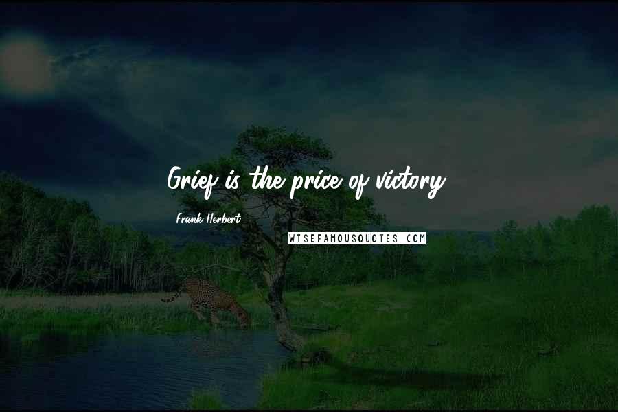 Frank Herbert Quotes: Grief is the price of victory,