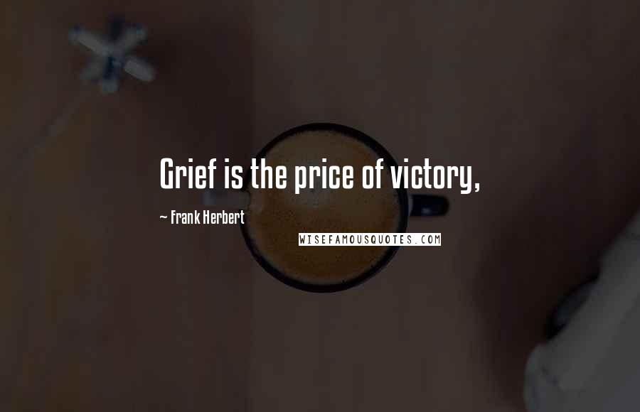 Frank Herbert Quotes: Grief is the price of victory,