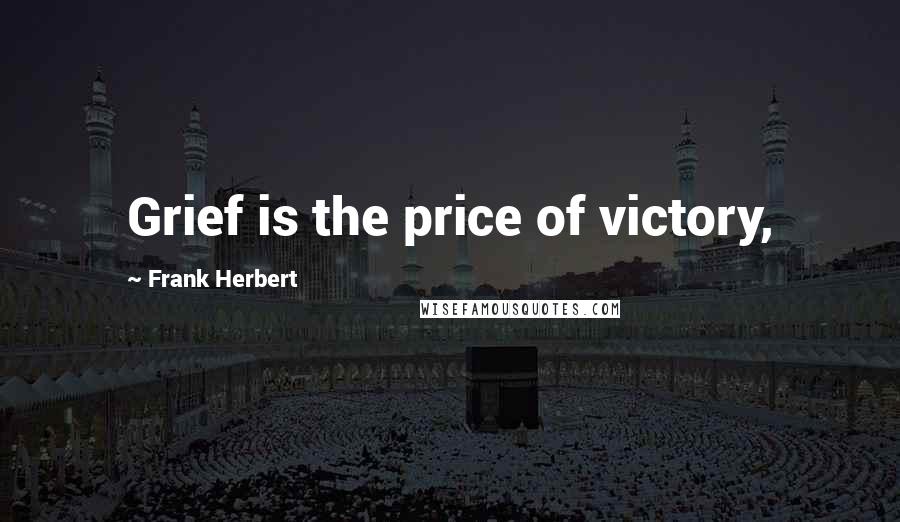 Frank Herbert Quotes: Grief is the price of victory,