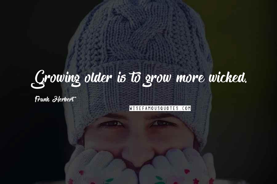 Frank Herbert Quotes: Growing older is to grow more wicked.