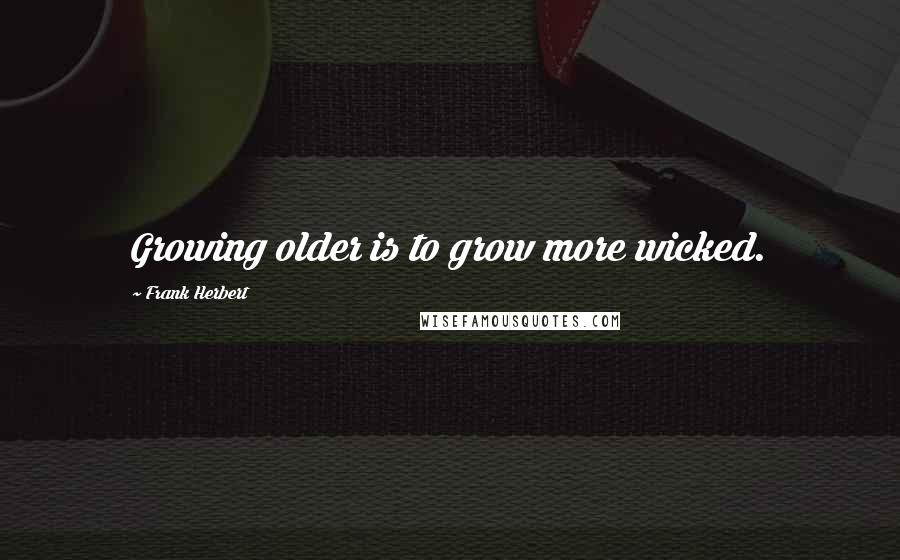 Frank Herbert Quotes: Growing older is to grow more wicked.