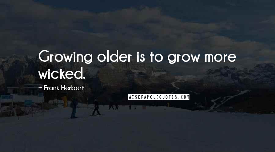 Frank Herbert Quotes: Growing older is to grow more wicked.