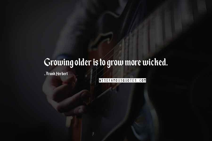 Frank Herbert Quotes: Growing older is to grow more wicked.