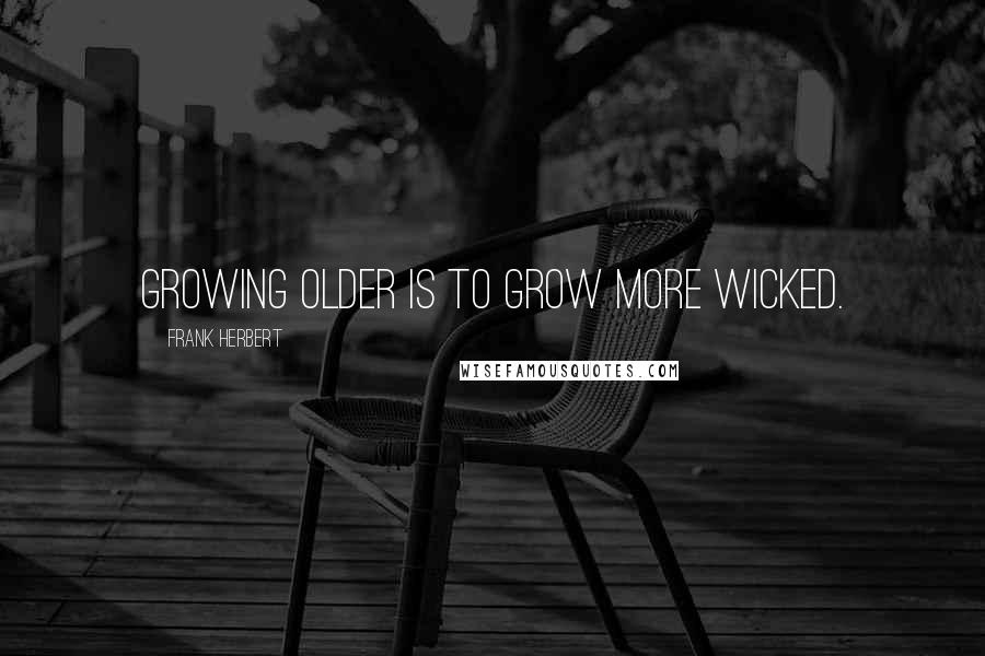 Frank Herbert Quotes: Growing older is to grow more wicked.